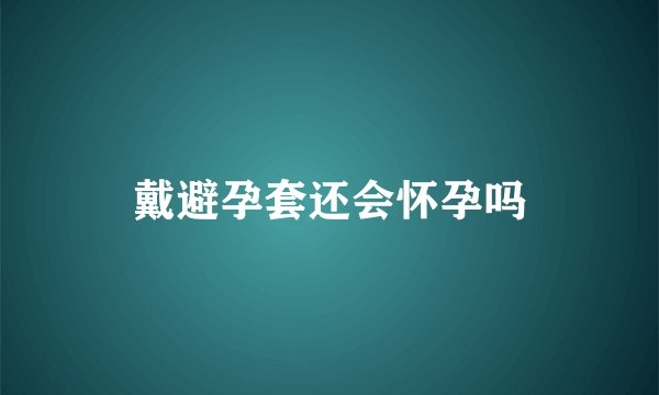 戴避孕套还会怀孕吗