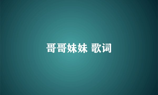 哥哥妹妹 歌词
