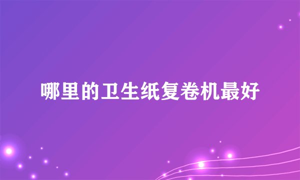 哪里的卫生纸复卷机最好