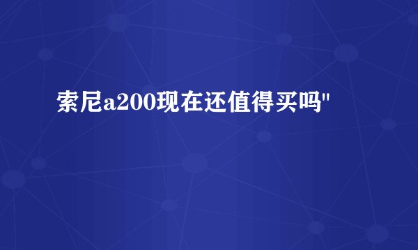 索尼a200现在还值得买吗