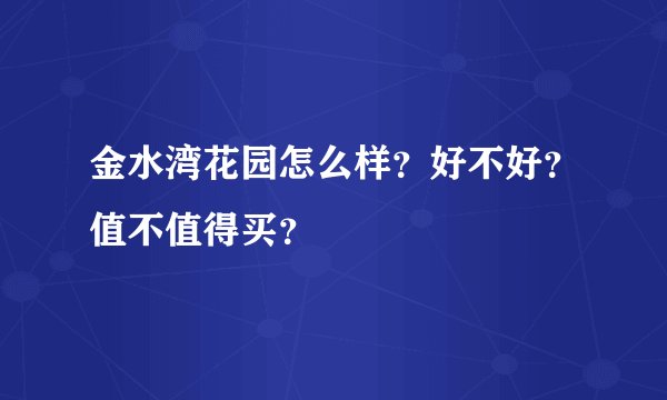 金水湾花园怎么样？好不好？值不值得买？