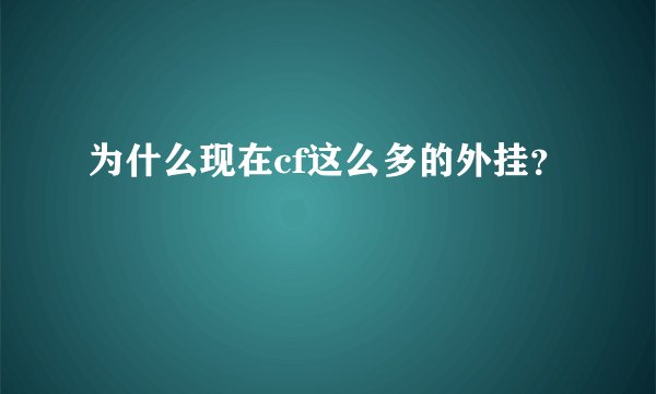 为什么现在cf这么多的外挂?