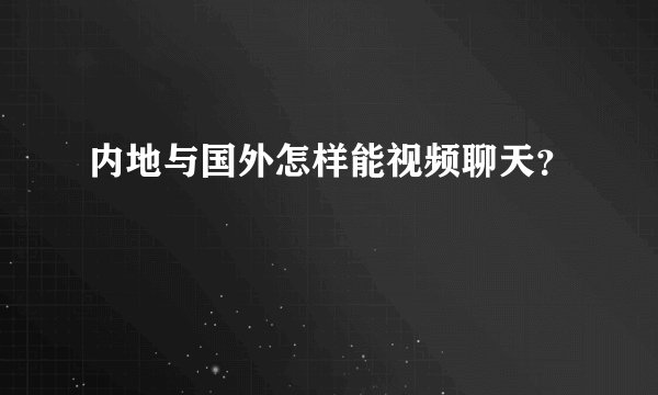 内地与国外怎样能视频聊天？