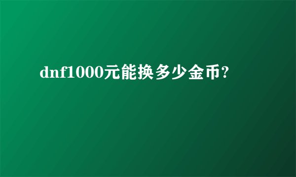 dnf1000元能换多少金币?