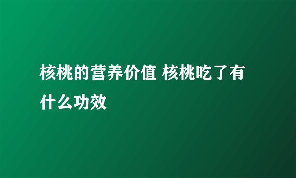 核桃的营养价值 核桃吃了有什么功效