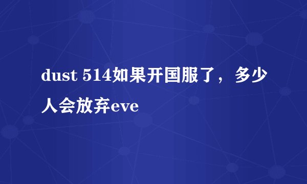 dust 514如果开国服了，多少人会放弃eve