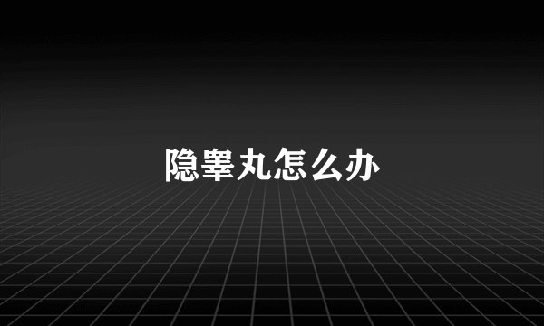 隐睾丸怎么办