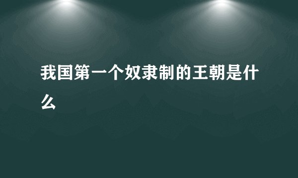 我国第一个奴隶制的王朝是什么