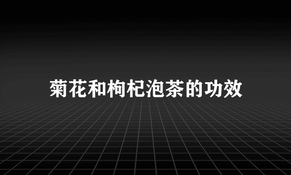 菊花和枸杞泡茶的功效