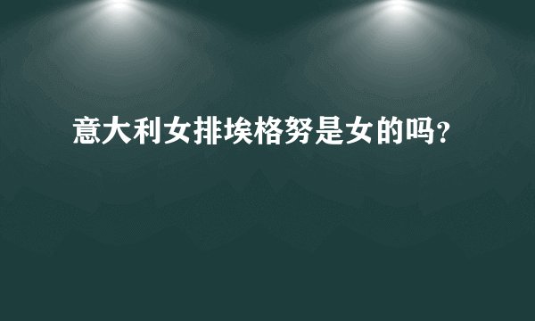 意大利女排埃格努是女的吗？