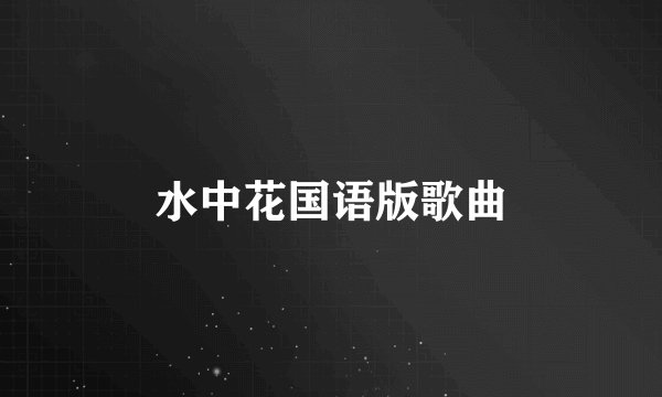 水中花国语版歌曲