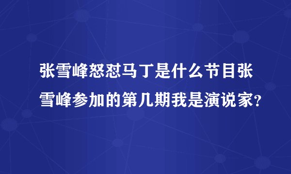 张雪峰怒怼马丁是什么节目张雪峰参加的第几期我是演说家？
