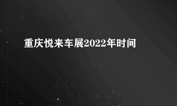 重庆悦来车展2022年时间