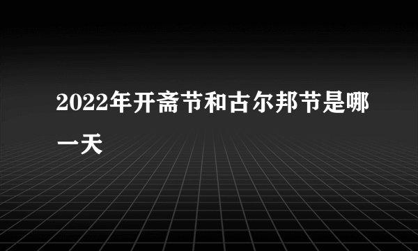 2022年开斋节和古尔邦节是哪一天