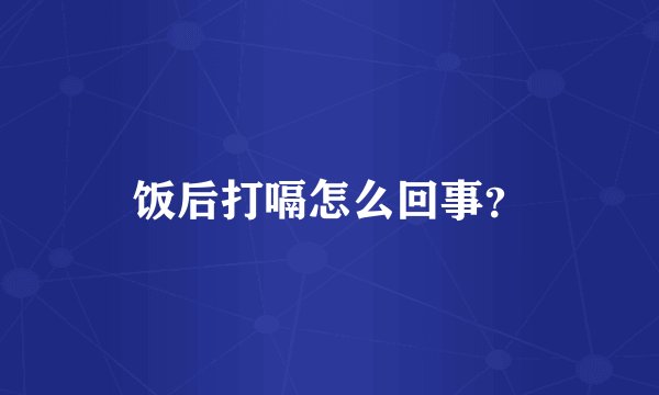 饭后打嗝怎么回事？