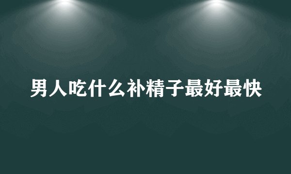 男人吃什么补精子最好最快