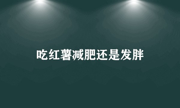 吃红薯减肥还是发胖