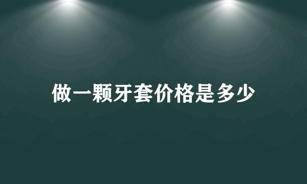 做一颗牙套价格是多少