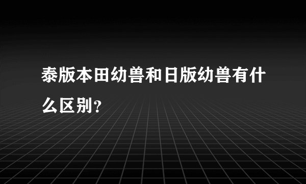 泰版本田幼兽和日版幼兽有什么区别？