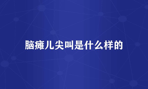 脑瘫儿尖叫是什么样的