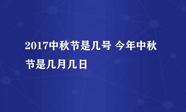 2017中秋节是几号 今年中秋节是几月几日