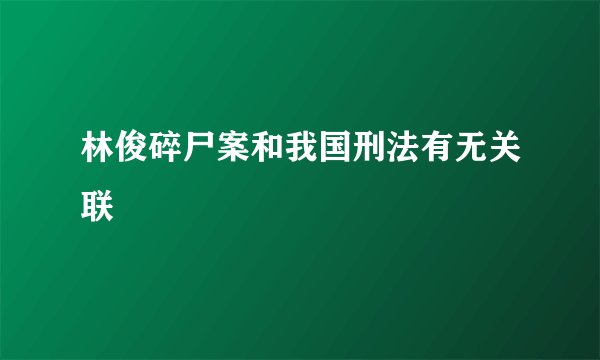 林俊碎尸案和我国刑法有无关联