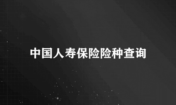中国人寿保险险种查询