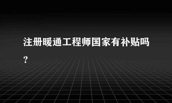 注册暖通工程师国家有补贴吗？