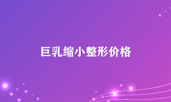 巨乳缩小整形价格
