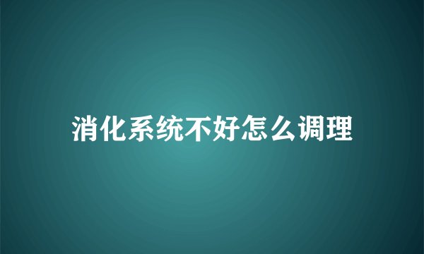 消化系统不好怎么调理