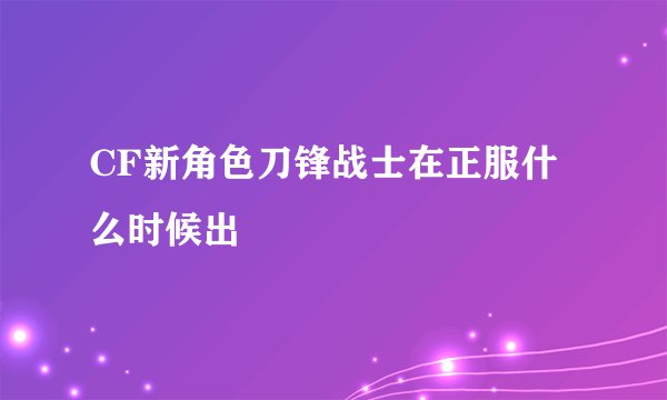 CF新角色刀锋战士在正服什么时候出