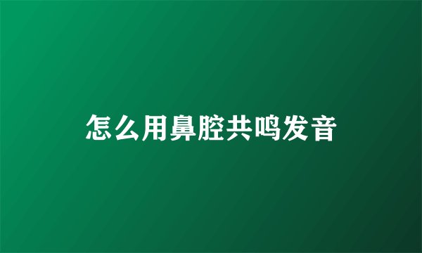 怎么用鼻腔共鸣发音