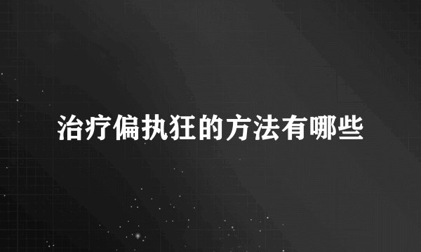 治疗偏执狂的方法有哪些