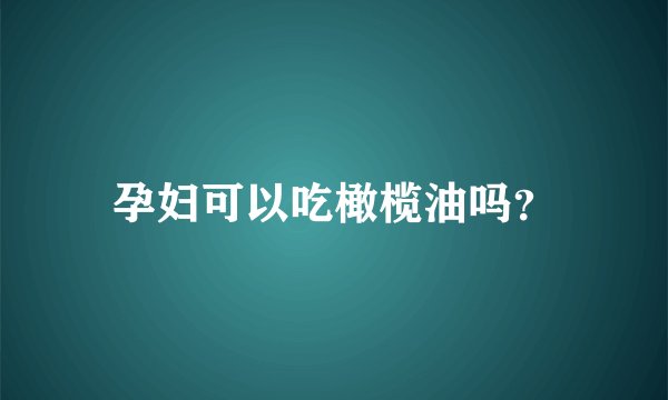 孕妇可以吃橄榄油吗？