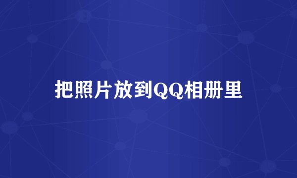 把照片放到QQ相册里