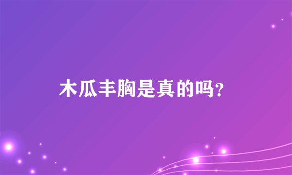 木瓜丰胸是真的吗?