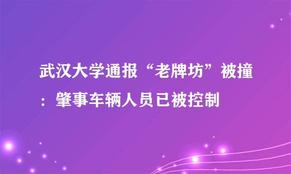 武汉大学通报“老牌坊”被撞：肇事车辆人员已被控制