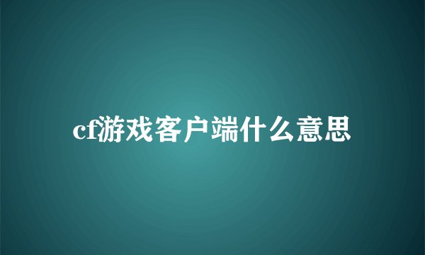 cf游戏客户端什么意思