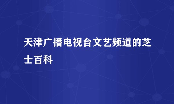 天津广播电视台文艺频道的芝士百科