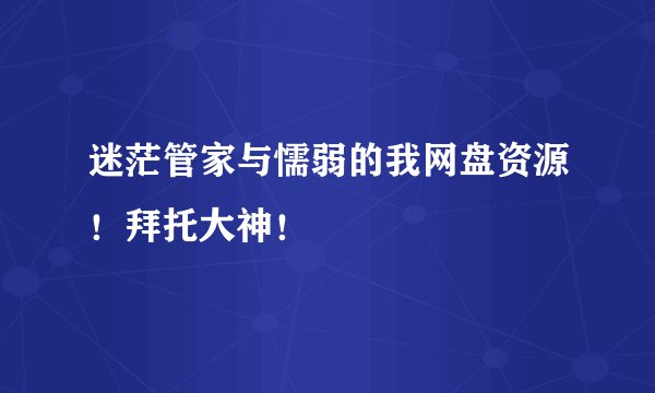 迷茫管家与懦弱的我网盘资源！拜托大神！