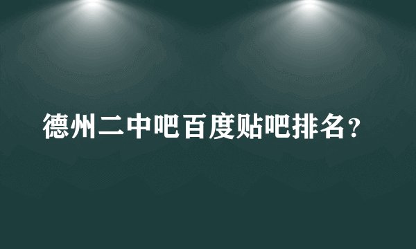 德州二中吧百度贴吧排名?
