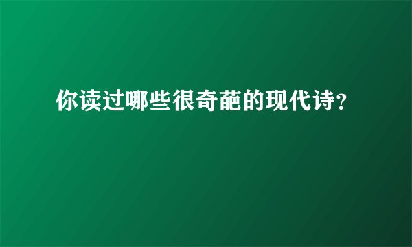 你读过哪些很奇葩的现代诗？