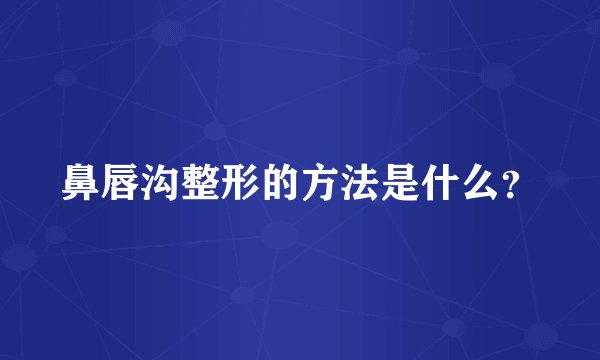 鼻唇沟整形的方法是什么？