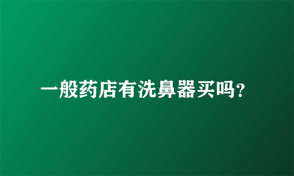一般药店有洗鼻器买吗？