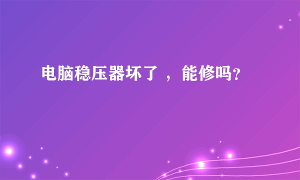 电脑稳压器坏了 ，能修吗？