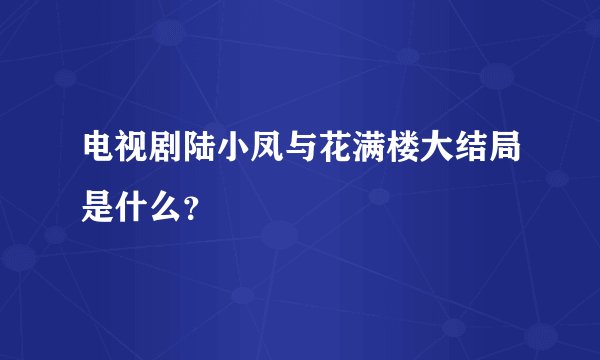 电视剧陆小凤与花满楼大结局是什么？