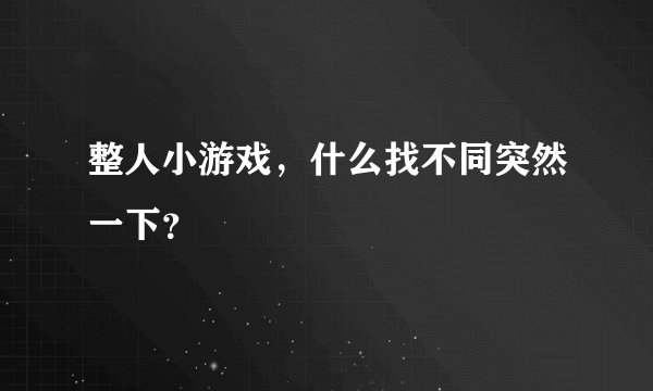 整人小游戏，什么找不同突然一下？