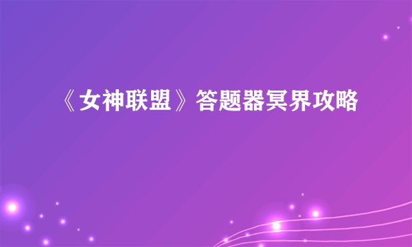 《女神联盟》答题器冥界攻略
