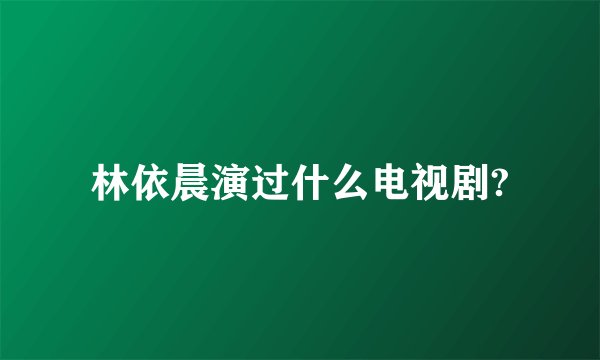 林依晨演过什么电视剧?