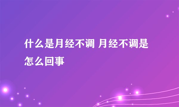 什么是月经不调 月经不调是怎么回事